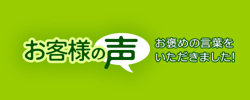 お客様の声 お褒めの言葉をいただきました